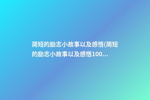 简短的励志小故事以及感悟(简短的励志小故事以及感悟100字)