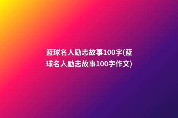 篮球名人励志故事100字(篮球名人励志故事100字作文)