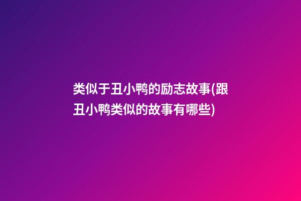 类似于丑小鸭的励志故事(跟丑小鸭类似的故事有哪些)