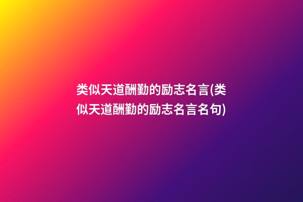 类似天道酬勤的励志名言(类似天道酬勤的励志名言名句)