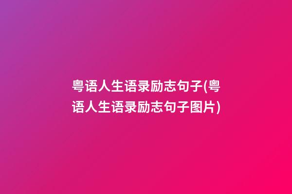 粤语人生语录励志句子(粤语人生语录励志句子图片)