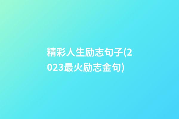 精彩人生励志句子(2023最火励志金句)