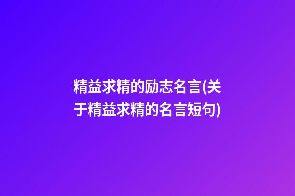 精益求精的励志名言(关于精益求精的名言短句)