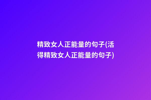 精致女人正能量的句子(活得精致女人正能量的句子)