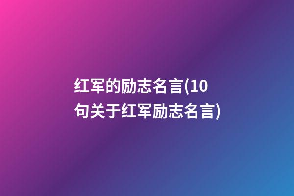 红军的励志名言(10句关于红军励志名言)