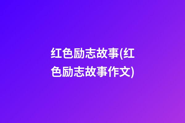 红色励志故事(红色励志故事作文)