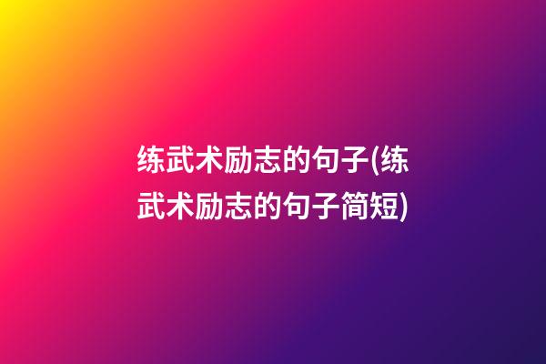 练武术励志的句子(练武术励志的句子简短)