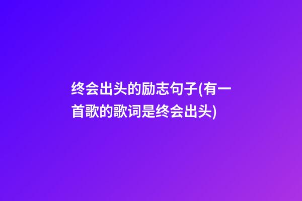 终会出头的励志句子(有一首歌的歌词是终会出头)