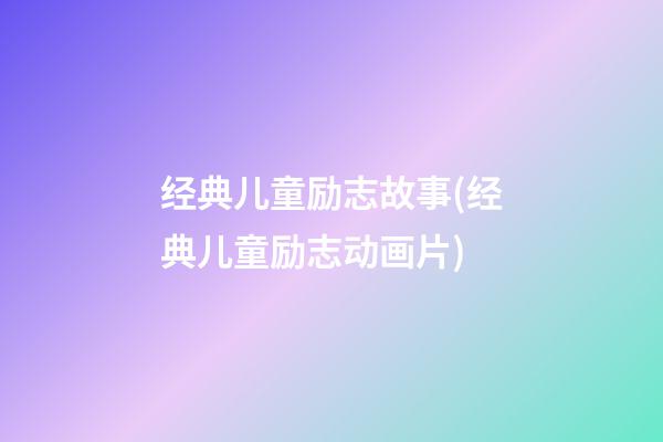 经典儿童励志故事(经典儿童励志动画片)