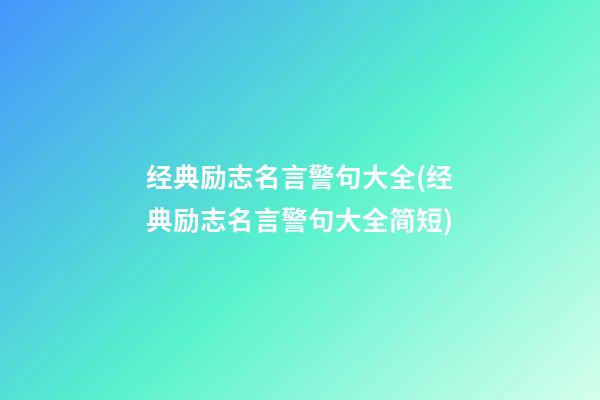 经典励志名言警句大全(经典励志名言警句大全简短)