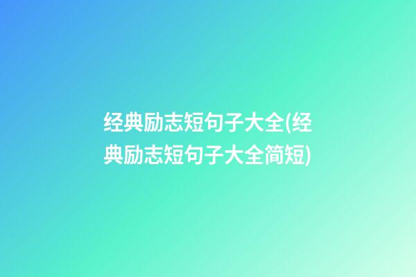 经典励志短句子大全(经典励志短句子大全简短)