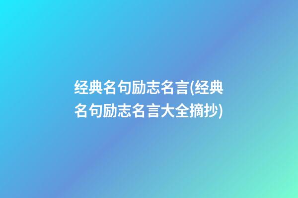 经典名句励志名言(经典名句励志名言大全摘抄)