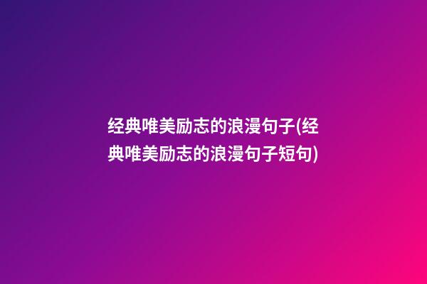 经典唯美励志的浪漫句子(经典唯美励志的浪漫句子短句)