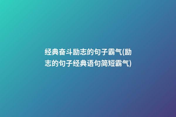 经典奋斗励志的句子霸气(励志的句子经典语句简短霸气)