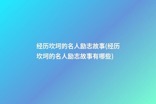 经历坎坷的名人励志故事(经历坎坷的名人励志故事有哪些)