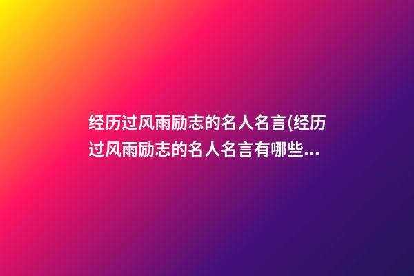 经历过风雨励志的名人名言(经历过风雨励志的名人名言有哪些)