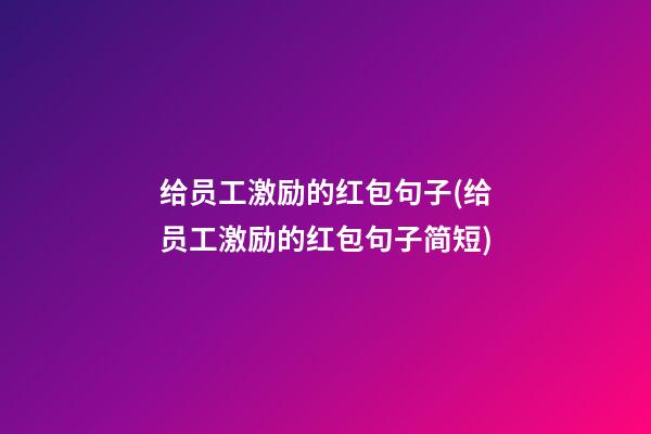 给员工激励的红包句子(给员工激励的红包句子简短)