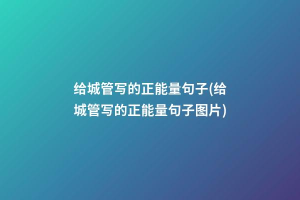 给城管写的正能量句子(给城管写的正能量句子图片)