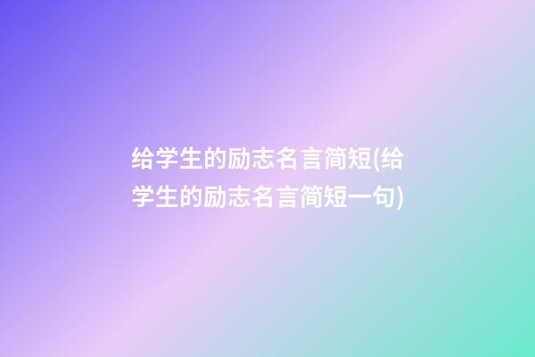 给学生的励志名言简短(给学生的励志名言简短一句)