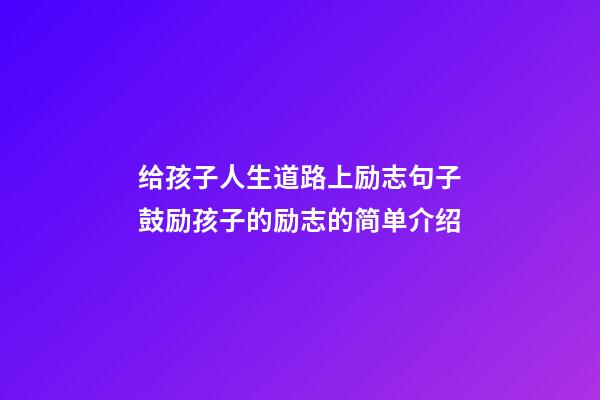 给孩子人生道路上励志句子鼓励孩子的励志的简单介绍