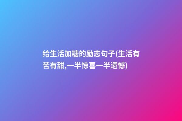 给生活加糖的励志句子(生活有苦有甜,一半惊喜一半遗憾)