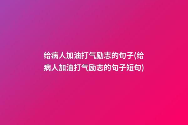 给病人加油打气励志的句子(给病人加油打气励志的句子短句)