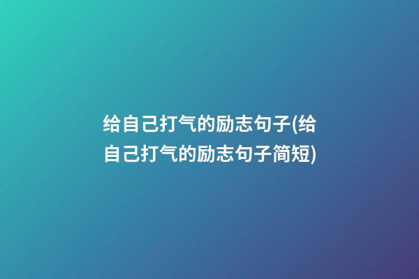 给自己打气的励志句子(给自己打气的励志句子简短)