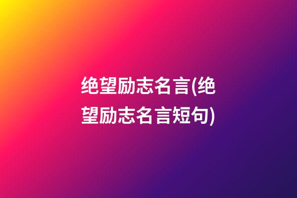 绝望励志名言(绝望励志名言短句)