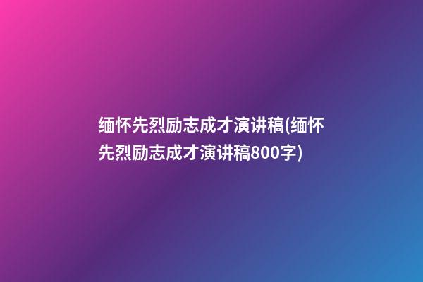 缅怀先烈励志成才演讲稿(缅怀先烈励志成才演讲稿800字)