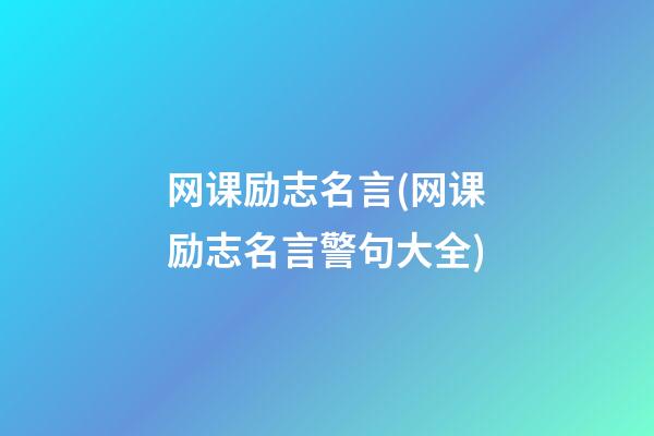 网课励志名言(网课励志名言警句大全)