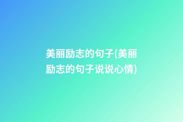 美丽励志的句子(美丽励志的句子说说心情)