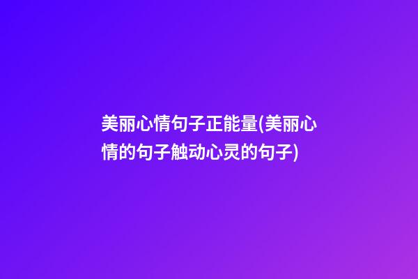 美丽心情句子正能量(美丽心情的句子触动心灵的句子)