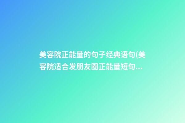 美容院正能量的句子经典语句(美容院适合发朋友圈正能量短句)