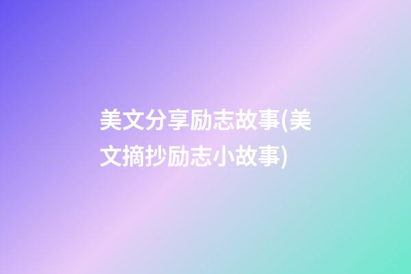 美文分享励志故事(美文摘抄励志小故事)