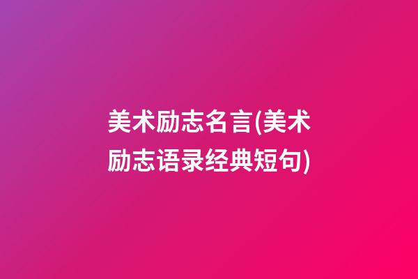 美术励志名言(美术励志语录经典短句)