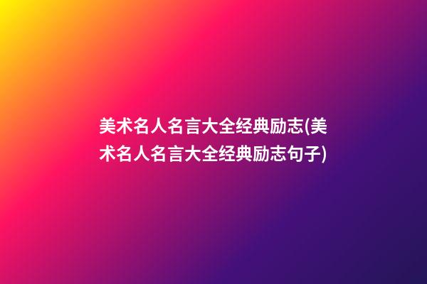 美术名人名言大全经典励志(美术名人名言大全经典励志句子)