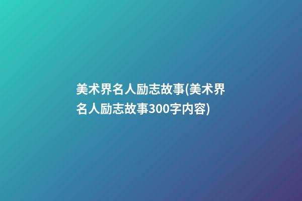 美术界名人励志故事(美术界名人励志故事300字内容)