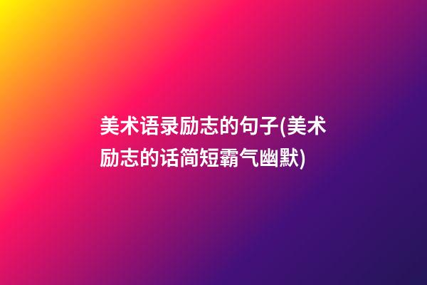 美术语录励志的句子(美术励志的话简短霸气幽默)