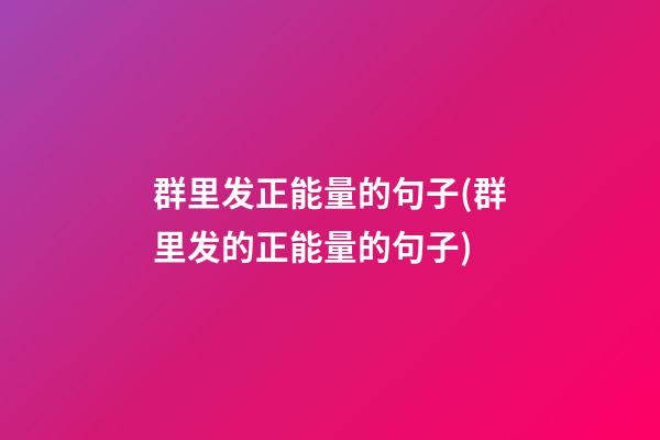 群里发正能量的句子(群里发的正能量的句子)