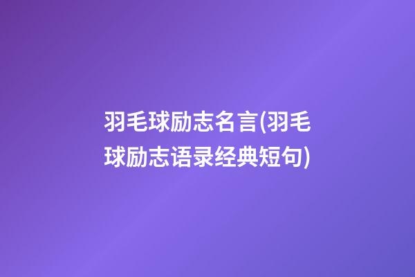 羽毛球励志名言(羽毛球励志语录经典短句)