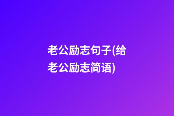 老公励志句子(给老公励志简语)