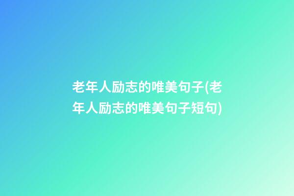 老年人励志的唯美句子(老年人励志的唯美句子短句)