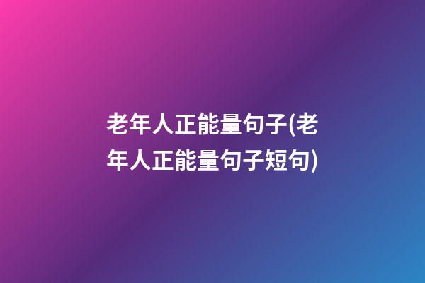 老年人正能量句子(老年人正能量句子短句)