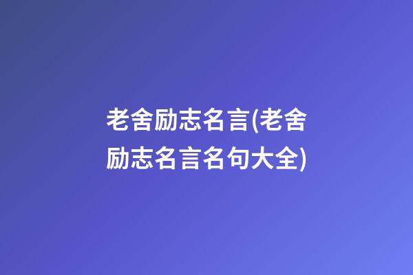 老舍励志名言(老舍励志名言名句大全)