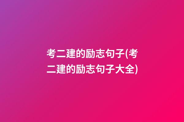 考二建的励志句子(考二建的励志句子大全)