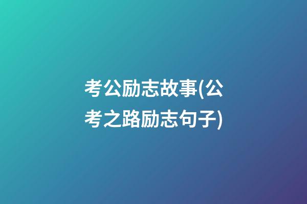 考公励志故事(公考之路励志句子)