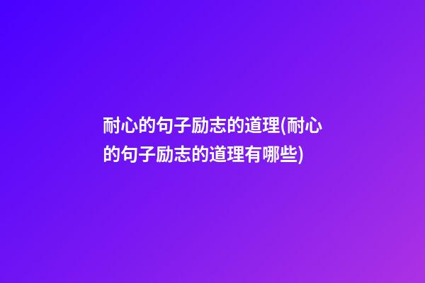 耐心的句子励志的道理(耐心的句子励志的道理有哪些)