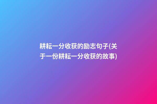 耕耘一分收获的励志句子(关于一份耕耘一分收获的故事)