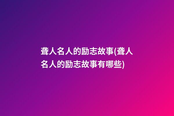 聋人名人的励志故事(聋人名人的励志故事有哪些)