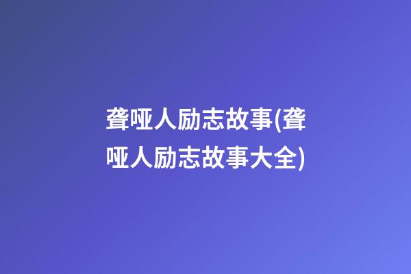 聋哑人励志故事(聋哑人励志故事大全)